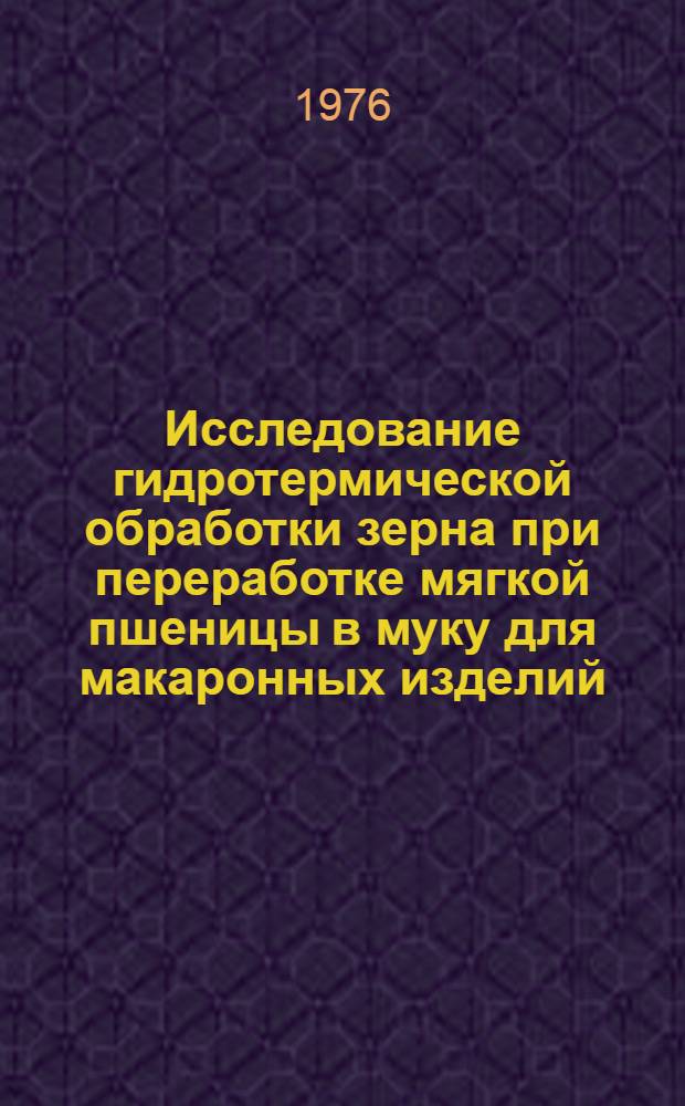 Исследование гидротермической обработки зерна при переработке мягкой пшеницы в муку для макаронных изделий : Автореф. дис. на соиск. учен. степени канд. техн. наук : (05.18.02)