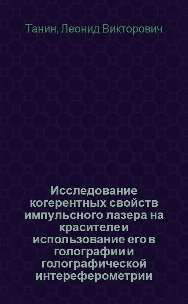 Исследование когерентных свойств импульсного лазера на красителе и использование его в голографии и голографической интереферометрии : Автореф. дис. на соиск. учен. степени канд. физ.-мат. наук : (01.04.05)
