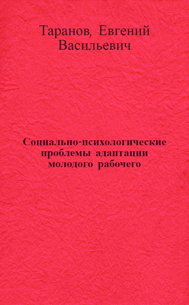 Социально-психологические проблемы адаптации молодого рабочего : Автореф. дис. на соиск. учен. степени канд. психол. наук : (19.00.05)