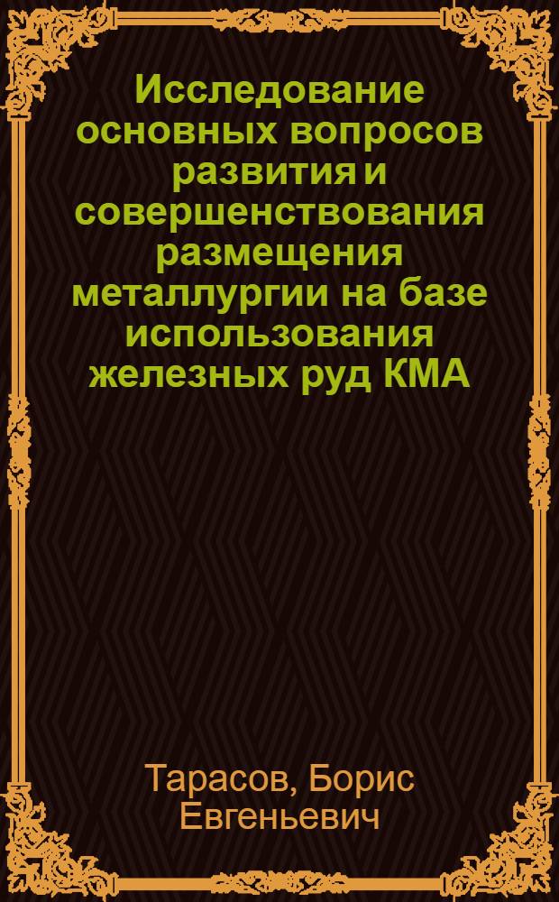 Исследование основных вопросов развития и совершенствования размещения металлургии на базе использования железных руд КМА : Автореф. дис. на соиск. учен. степени к. э. н