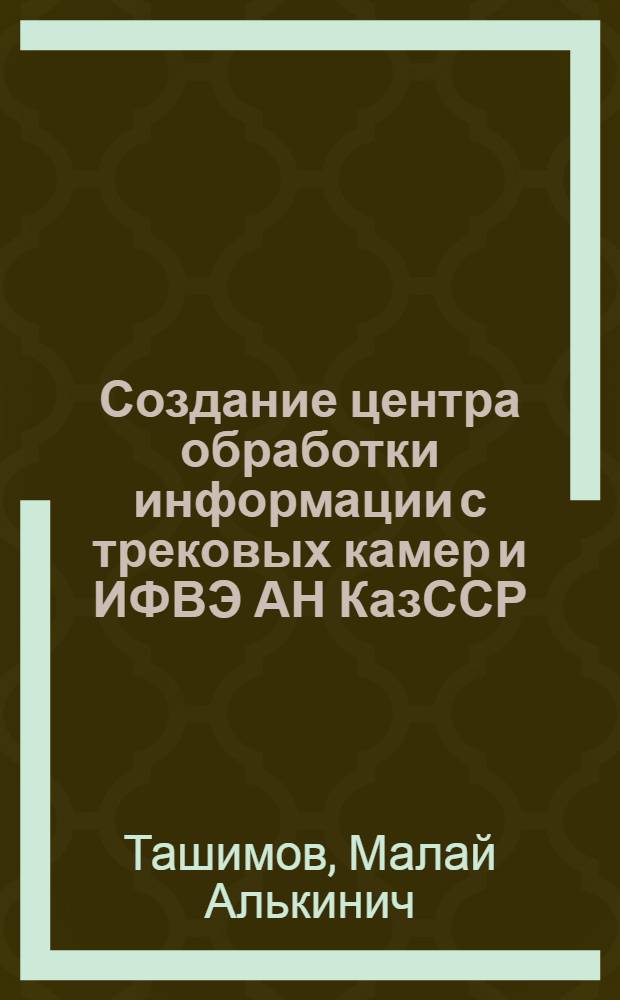 Создание центра обработки информации с трековых камер и ИФВЭ АН КазССР : Автореф. дис. на соиск. учен. степени к. т. н