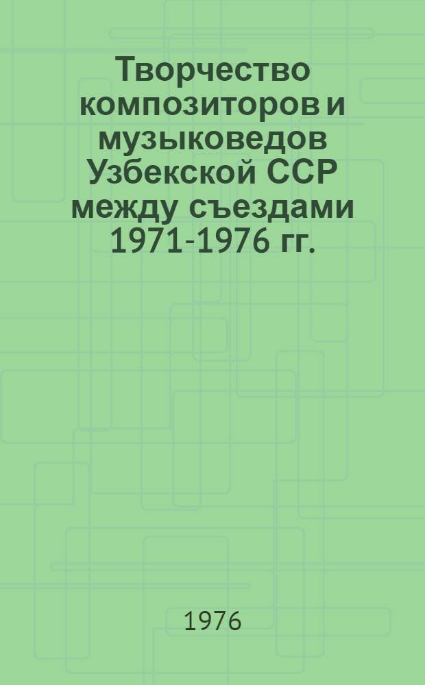 Творчество композиторов и музыковедов Узбекской ССР между съездами 1971-1976 гг. : Стат. отчет VII съезду композиторов Узбекистана : (По состоянию на 16 февр. 1976 г.)