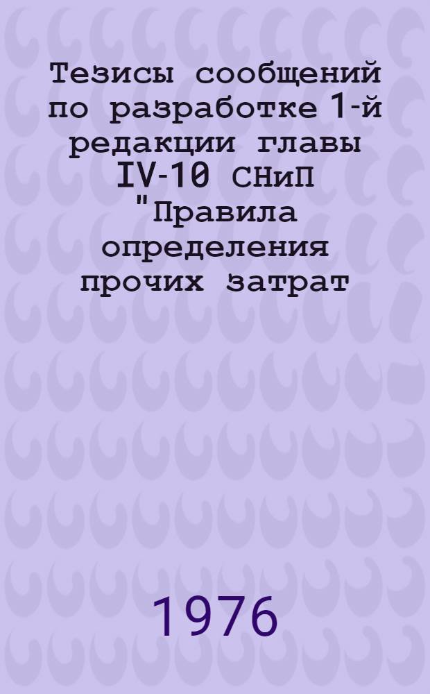 Тезисы сообщений по разработке 1-й редакции главы IV-10 СНиП "Правила определения прочих затрат, включаемых в сметы на строительство" : Метод. указания
