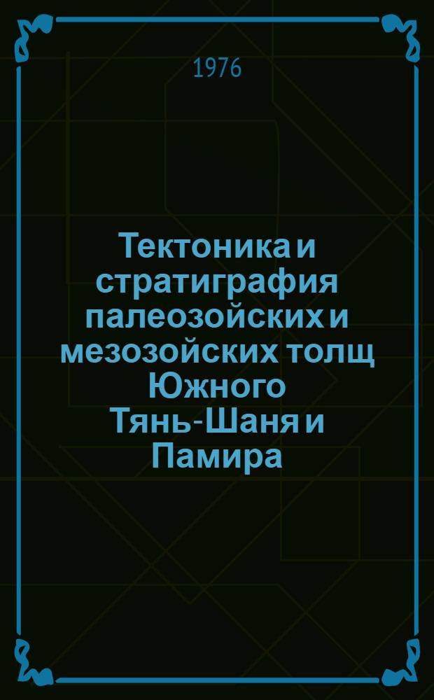 Тектоника и стратиграфия палеозойских и мезозойских толщ Южного Тянь-Шаня и Памира : Сборник статей