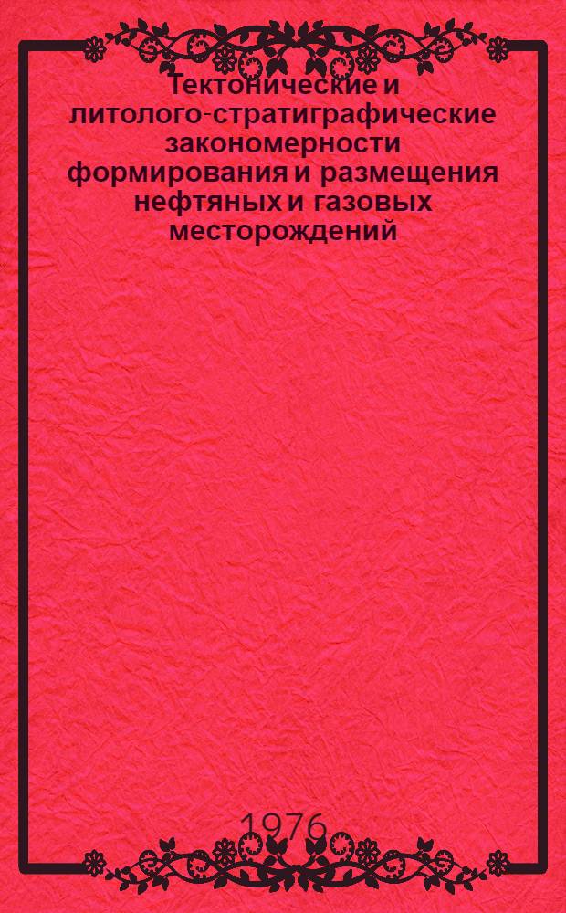 Тектонические и литолого-стратиграфические закономерности формирования и размещения нефтяных и газовых месторождений : Сборник статей