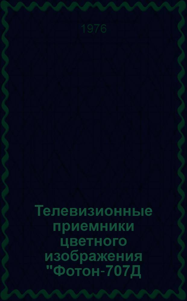 Телевизионные приемники цветного изображения "Фотон-707Д/707" : (УЛПЦТ-59-11-2/3) : Инструкция по ремонту : В 2 ч. : Ч. 1-2