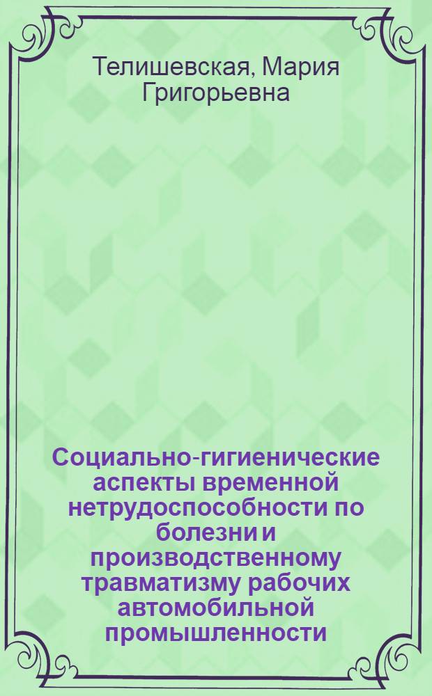 Социально-гигиенические аспекты временной нетрудоспособности по болезни и производственному травматизму рабочих автомобильной промышленности : (По материалам Львов. ордена Труд. Красного Знамени автобусного и Луцкого автомоб. з-дов) : Автореф. дис. на соиск. учен. степени к. м. н