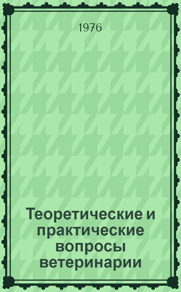 Теоретические и практические вопросы ветеринарии : Тезисы респ. науч. конф. "Теорет. и практ. вопросы ветеринарии", 23 и 24 сент. 1976 г. г. Раквере