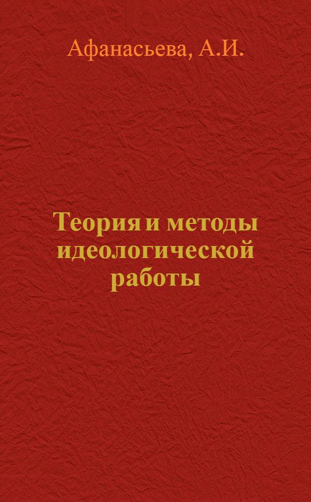 Теория и методы идеологической работы : Науч. курс. лекций. Вып. 1 : Предмет и задачи курса "Теория и методы идеологической работы"