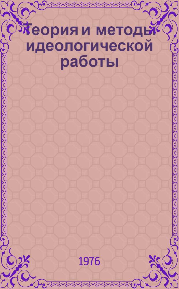 Теория и методы идеологической работы : Науч. курс. лекций. Вып. 4 : Научные основы идеологической работы ; Проблемы эффективности идейно-воспитательной работы ; Формы и методы партийного руководства идеологической деятельностью