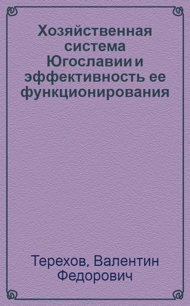 Хозяйственная система Югославии и эффективность ее функционирования : (Критич. анализ) : Автореф. дис. на соиск. учен. степени д. э. н