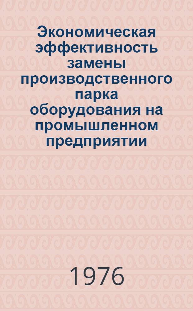 Экономическая эффективность замены производственного парка оборудования на промышленном предприятии : Автореф. дис. на соиск. учен. степени канд. экон. наук : (08.00.08)