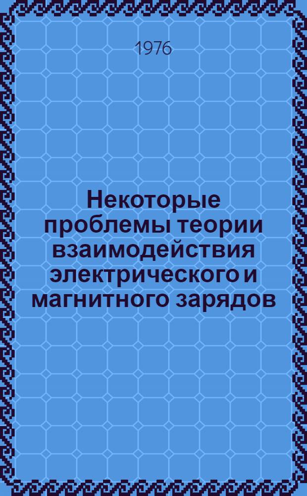 Некоторые проблемы теории взаимодействия электрического и магнитного зарядов