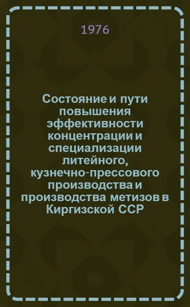 Состояние и пути повышения эффективности концентрации и специализации литейного, кузнечно-прессового производства и производства метизов в Киргизской ССР