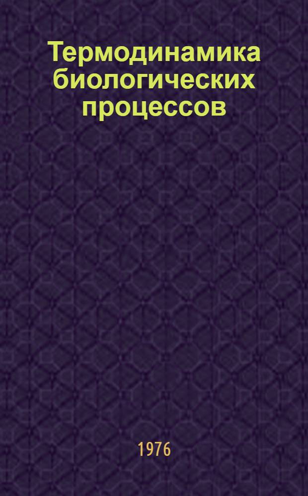 Термодинамика биологических процессов : Общие положения, конститутив. процессы, диссипатив. структуры, некоторые проблемы эволюции