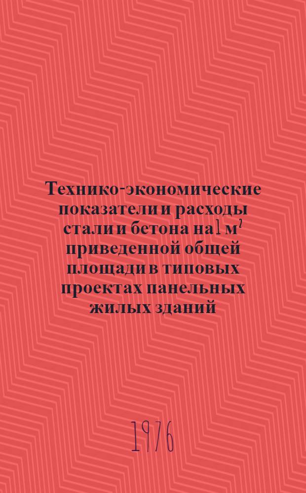 Технико-экономические показатели и расходы стали и бетона на 1 м² приведенной общей площади в типовых проектах панельных жилых зданий, разработанных на основе параметров каталога : (Стр-во зданий должно осуществляться в период 1976-1980 гг.)