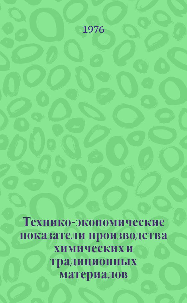 Технико-экономические показатели производства химических и традиционных материалов : Ч. 1-2. Ч. 1 : Синтетические смолы и пластмассы, стеклопластики, химические волокна, минеральные удобрения и сырье для них ; Традиционные материалы