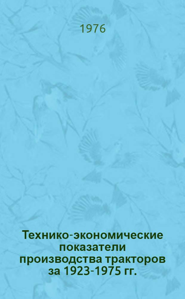 Технико-экономические показатели производства тракторов за 1923-1975 гг. : (Справ. материал)