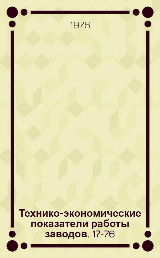Технико-экономические показатели работы заводов. [17-76] : [1]-. [2]
