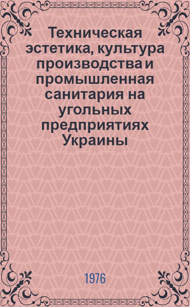 Техническая эстетика, культура производства и промышленная санитария на угольных предприятиях Украины : Сборник