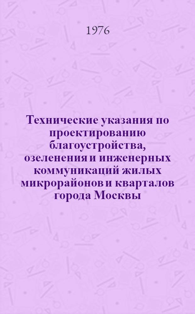 Технические указания по проектированию благоустройства, озеленения и инженерных коммуникаций жилых микрорайонов и кварталов города Москвы : (2 ред.) : В 4 разд. : Разд. 3-