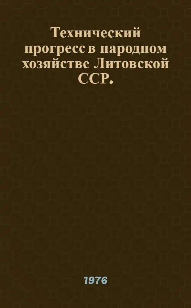 Технический прогресс в народном хозяйстве Литовской ССР. (1971-1975 гг.) : Стат. сборник