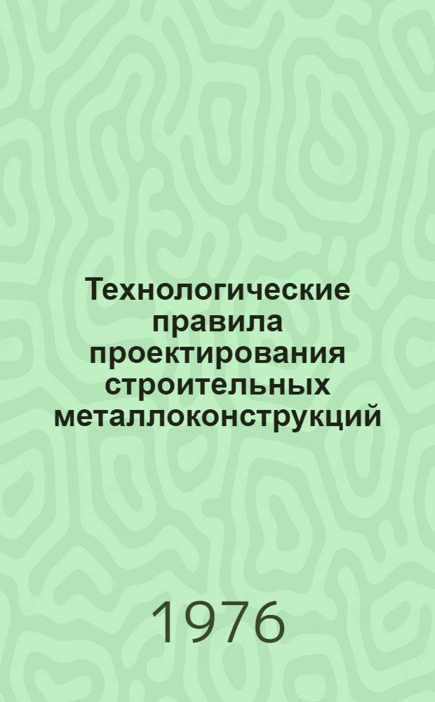 Технологические правила проектирования строительных металлоконструкций : Утв. 18/XI-1975 г