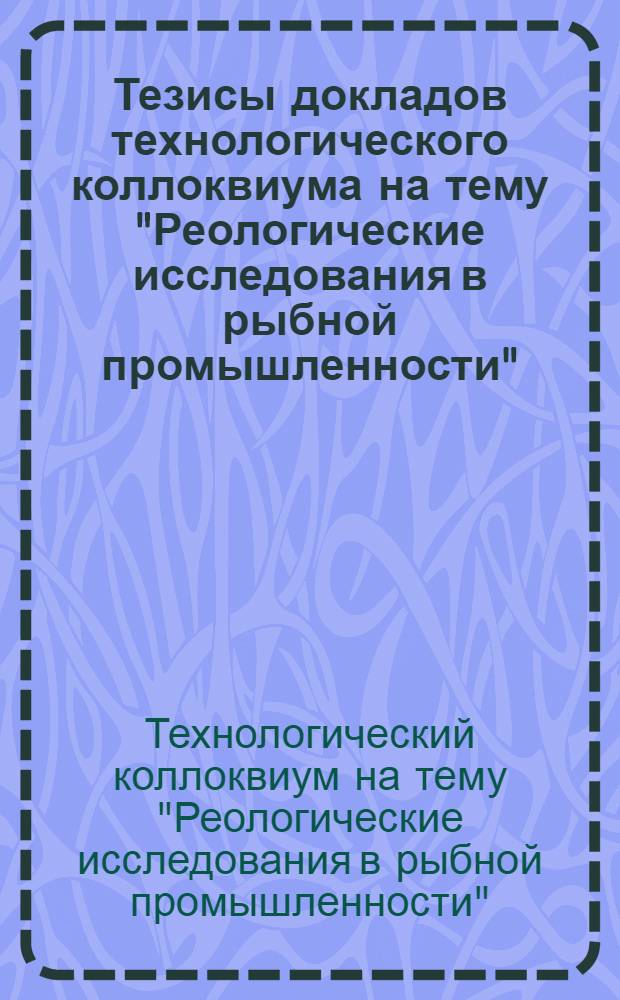 Тезисы докладов технологического коллоквиума на тему "Реологические исследования в рыбной промышленности". 24-27 мая 1976 года