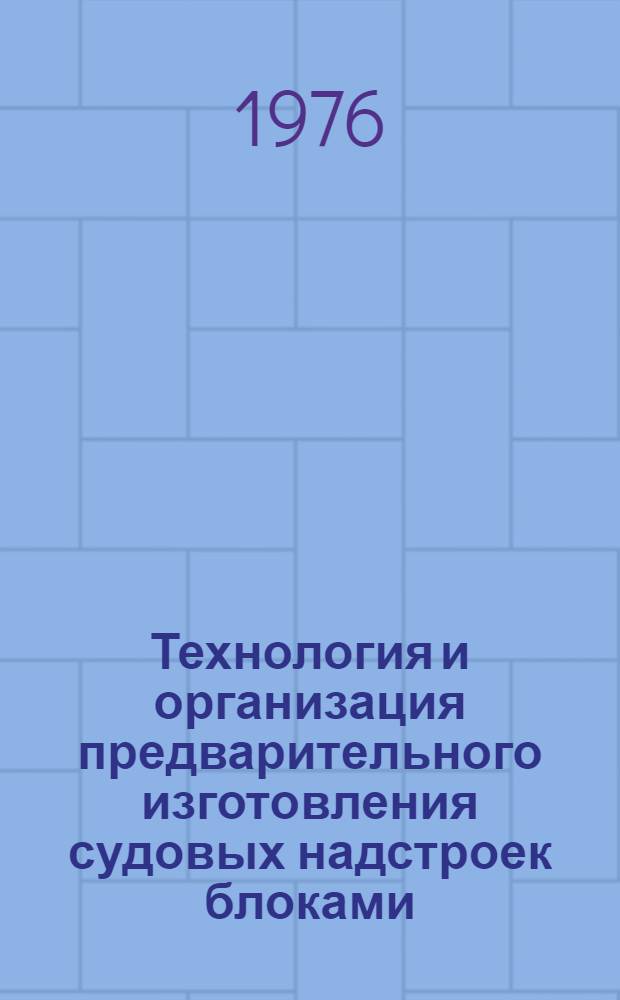 Технология и организация предварительного изготовления судовых надстроек блоками : Основные положения : В 2 ч. : Ч. 1