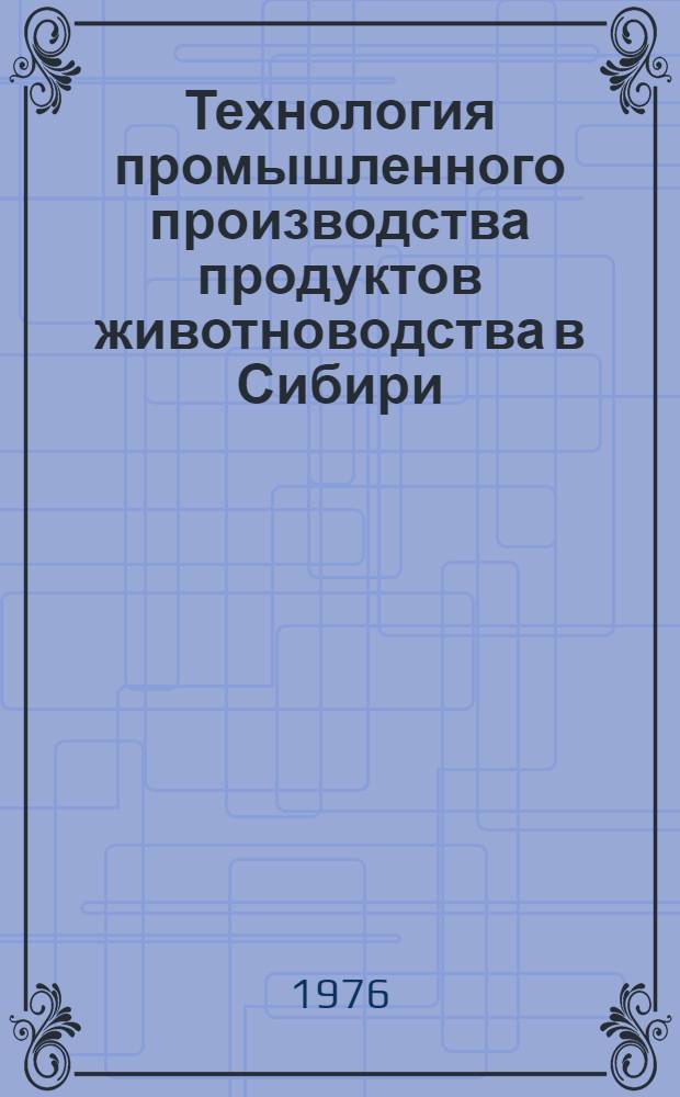 Технология промышленного производства продуктов животноводства в Сибири : Сб. статей