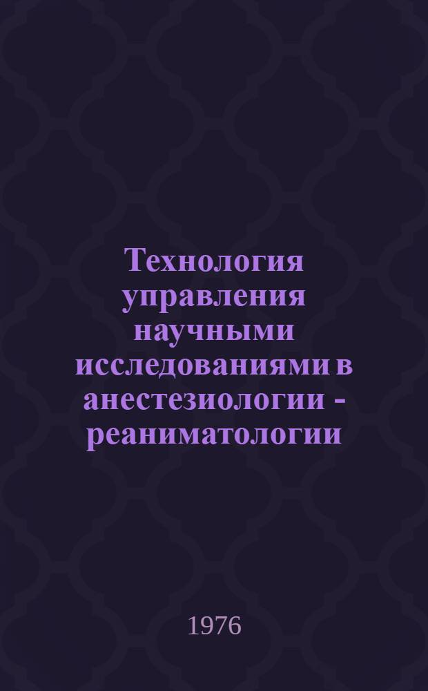 Технология управления научными исследованиями в анестезиологии - реаниматологии : Метод. рекомендации