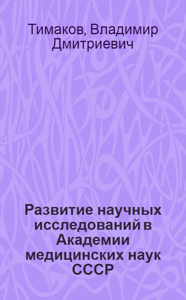 Развитие научных исследований в Академии медицинских наук СССР : (Стеногр. лекции, прочит. в Ун-те здравоохранения...)
