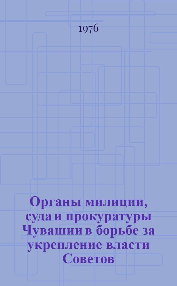 Органы милиции, суда и прокуратуры Чувашии в борьбе за укрепление власти Советов (1917-1928 гг.) : Автореф. дис. на соиск. учен. степени канд. ист. наук : (07.00.02)