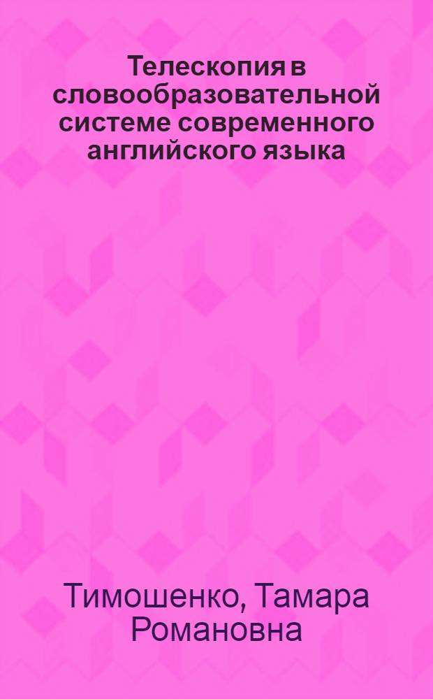 Телескопия в словообразовательной системе современного английского языка : Автореф. дис. на соиск. учен. степени канд. филол. наук : (10.02.04)