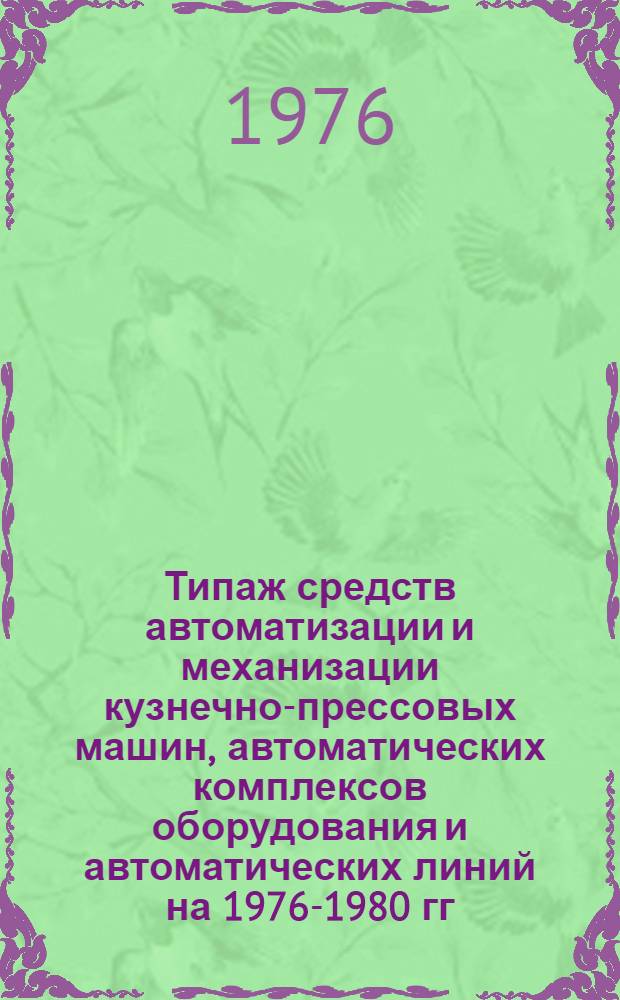 Типаж средств автоматизации и механизации кузнечно-прессовых машин, автоматических комплексов оборудования и автоматических линий на 1976-1980 гг. : Утв. 6/II-1976 г