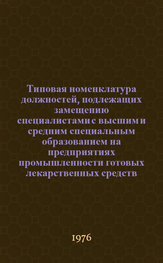 Типовая номенклатура должностей, подлежащих замещению специалистами с высшим и средним специальным образованием на предприятиях промышленности готовых лекарственных средств : Утв. 11/III 1976 г