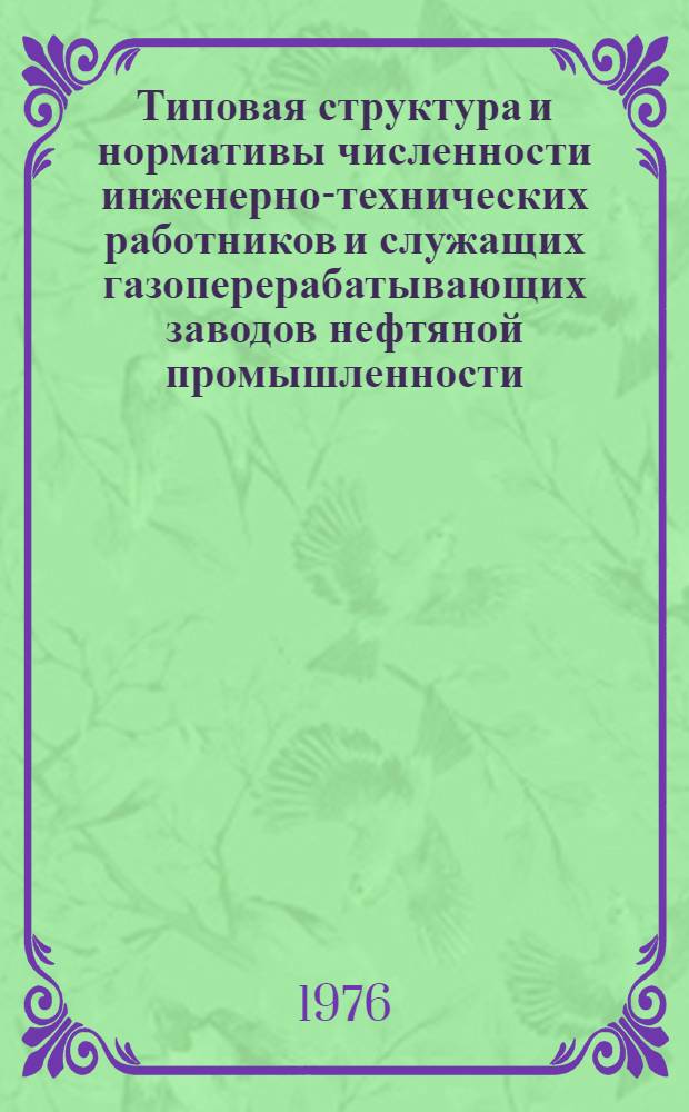 Типовая структура и нормативы численности инженерно-технических работников и служащих газоперерабатывающих заводов нефтяной промышленности : Утв. 26/IV 1976 г