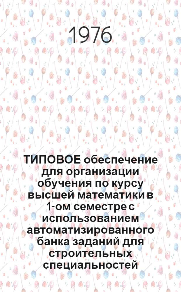 ТИПОВОЕ обеспечение для организации обучения по курсу высшей математики в 1-ом семестре с использованием автоматизированного банка заданий для строительных специальностей : (Метод. указания)