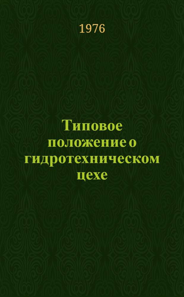 Типовое положение о гидротехническом цехе (Участке гидротехнических сооружений) гидроэлектростанции : Утв. 27/VII 1976 г.