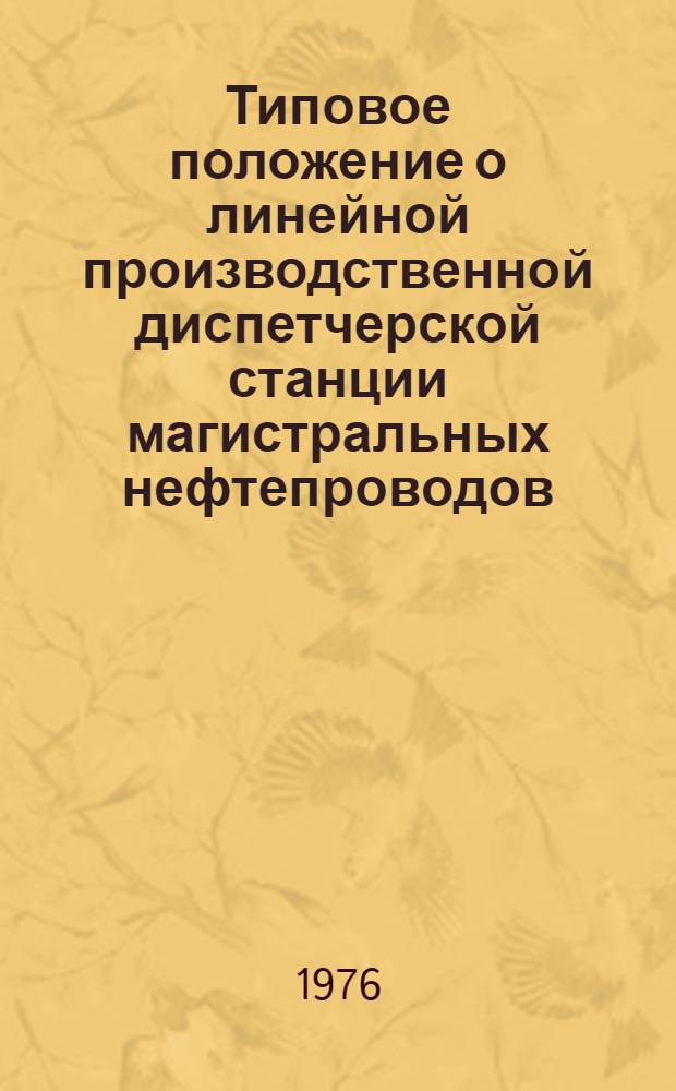Типовое положение о линейной производственной диспетчерской станции магистральных нефтепроводов : Утв. Гл. упр. по транспортированию и поставкам нефти 11/VIII 1975 г