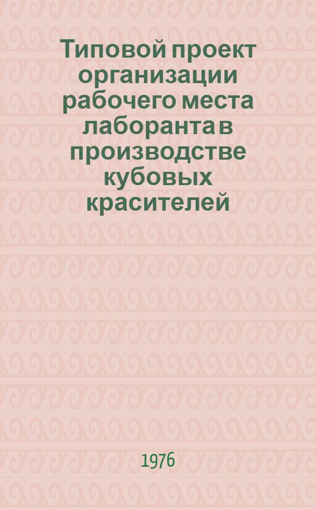 Типовой проект организации рабочего места лаборанта в производстве кубовых красителей : Утв. Союзанилпромом 24/XII-1975 г.
