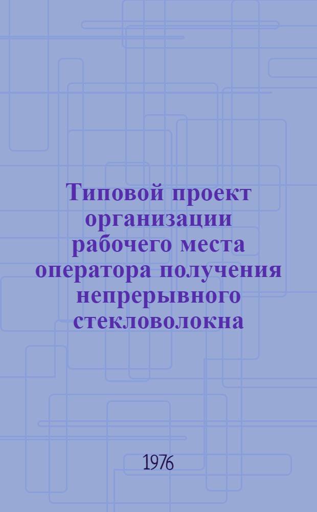 Типовой проект организации рабочего места оператора получения непрерывного стекловолокна : Утв. 22/I-1976 г