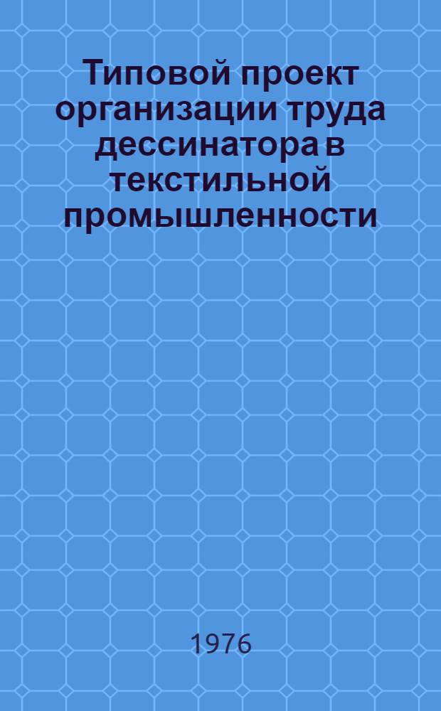 Типовой проект организации труда дессинатора в текстильной промышленности : Утв. 12/V 1976 г