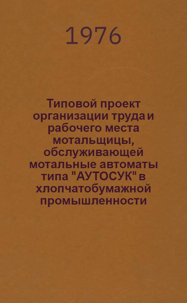 Типовой проект организации труда и рабочего места мотальщицы, обслуживающей мотальные автоматы типа "АУТОСУК" в хлопчатобумажной промышленности : Утв. 23/III-76