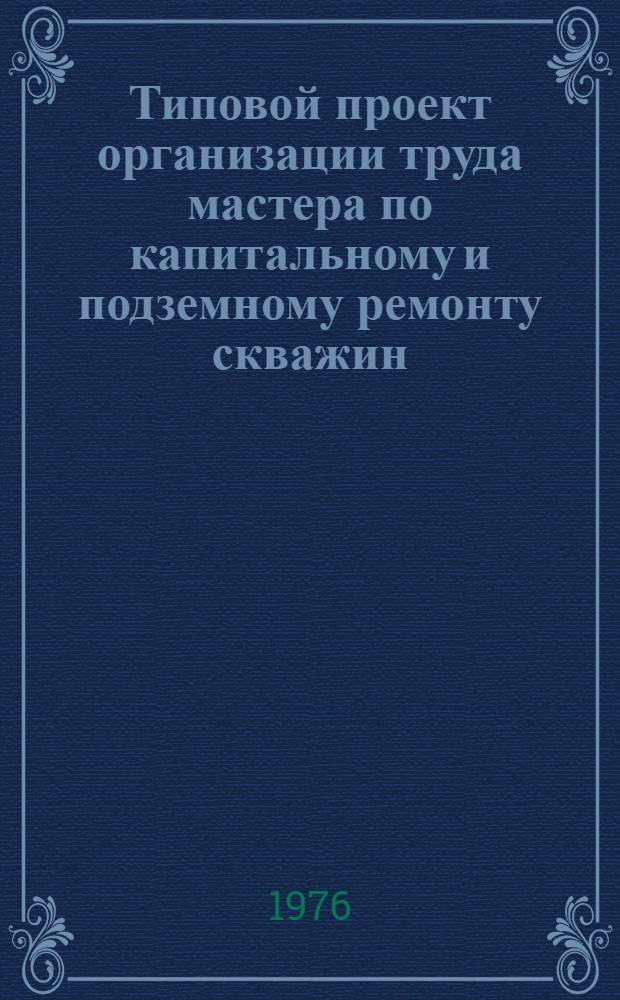 Типовой проект организации труда мастера по капитальному и подземному ремонту скважин