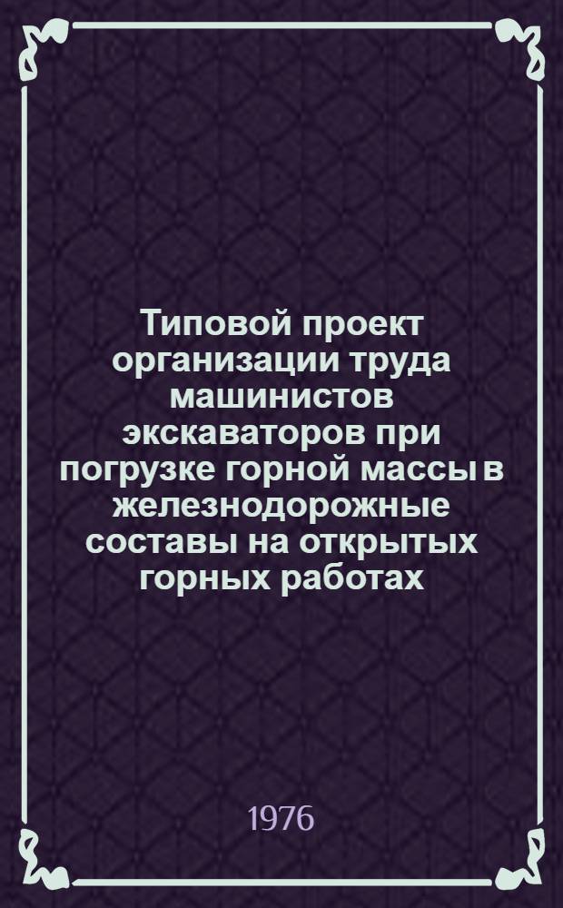 Типовой проект организации труда машинистов экскаваторов при погрузке горной массы в железнодорожные составы на открытых горных работах : Утв. 17/XII 1975 г