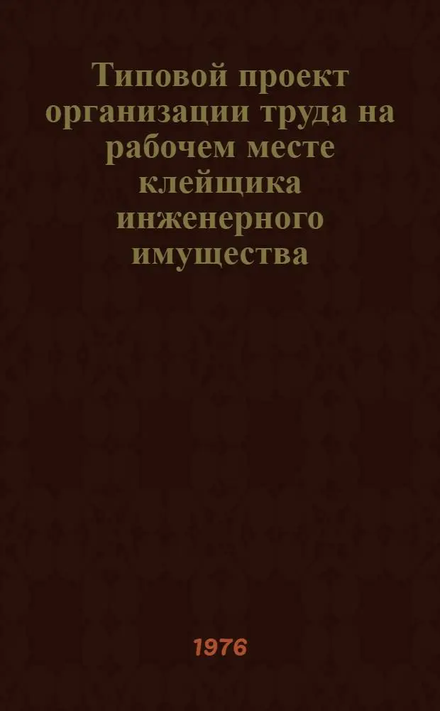 Типовой проект организации труда на рабочем месте клейщика инженерного имущества : Утв. Миннефтехимпром СССР 2/VI 1976 г.