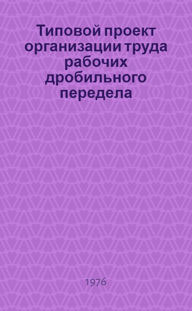 Типовой проект организации труда рабочих дробильного передела : Утв. 6/I 1976 г