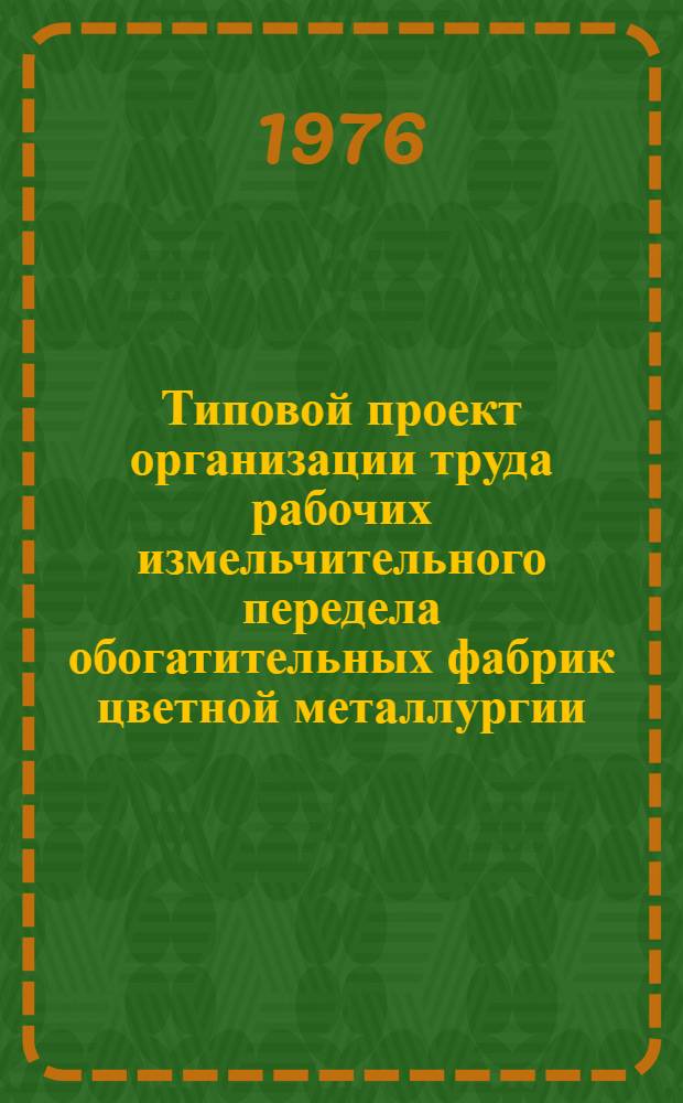 Типовой проект организации труда рабочих измельчительного передела обогатительных фабрик цветной металлургии : Утв. 6/I 1976 г