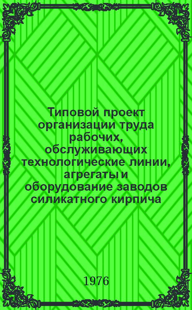 Типовой проект организации труда рабочих, обслуживающих технологические линии, агрегаты и оборудование заводов силикатного кирпича : Утв. 4/II 1976 г